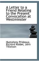 A Letter to a Friend Relating to the Present Convocation at Westminster