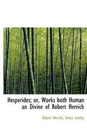 Hesperides; Or, Works Both Human an Divine of Robert Herrick: (English)
