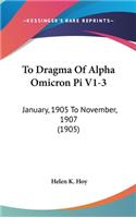 To Dragma Of Alpha Omicron Pi V1-3: January, 1905 To November, 1907 (1905)