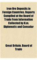 Iron Ore Deposits in Foreign Countries. Reports Compiled at the Board of Trade from Information Collected by H.M. Diplomatic and Consular