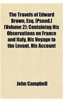 The Travels of Edward Brown, Esq. [Pseud.] (Volume 2); Containing His Observations on France and Italy, His Voyage to the Levant, His Account of the Island of Malta, His Remarks in His Journies Through the Lower and Upper Egypt: (English)