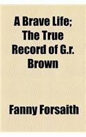 A Brave Life; The True Record of G.R. Brown