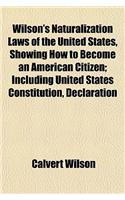 Wilson's Naturalization Laws of the United States, Showing How to Become an American Citizen; Including United States Constitution, Declaration