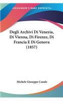 Degli Archivi Di Venezia, Di Vienna, Di Firenze, Di Francia E Di Genova (1857)