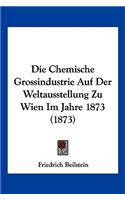 Die Chemische Grossindustrie Auf Der Weltausstellung Zu Wien Im Jahre 1873 (1873)