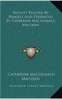 Hazlitt Painted by Himself and Presented by Catherine MacDonald MacLean