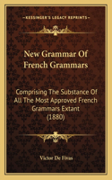New Grammar Of French Grammars: Comprising The Substance Of All The Most Approved French Grammars Extant (1880)(English)