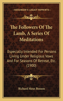 Followers Of The Lamb, A Series Of Meditations: Especially Intended For Persons Living Under Religious Vows And For Seasons Of Retreat, Etc. (1900)