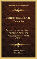 Moltke, His Life And Character: Sketched In Journals, Letters, Memoirs, A Novel And Autobiographical Notes (1892)(English)