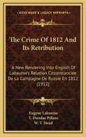 The Crime Of 1812 And Its Retribution: A New Rendering Into English Of Labaume's Relation Circonstanciee De La Campagne De Russie En 1812 (1912)