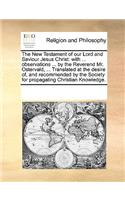 The New Testament of our Lord and Saviour Jesus Christ: with ... observations ... by the Reverend Mr. Ostervald, ... Translated at the desire of, and recommended by the Society for propagating Christian K