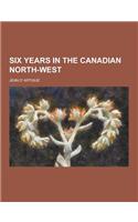 Six Years in the Canadian North-West