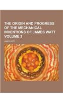 The Origin and Progress of the Mechanical Inventions of James Watt Volume 3: (English)
