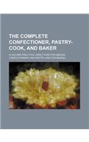 The Complete Confectioner, Pastry-Cook, and Baker; Plain and Practical Directions for Making Confectionary and Pastry, and for Baking