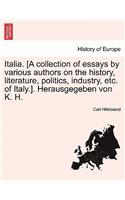 Italia. [A collection of essays by various authors on the history, literature, politics, industry, etc. of Italy.]. Herausgegeben von K. H.