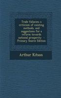 Trade Fallacies; A Criticism of Existing Methods, and Suggestions for a Reform Towards National Prosperity: (English)
