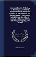 American Bastile. a History of the Illegal Arrests and Imprisionment of American Citizens in the Northern and Border States ... During the Late Civil War. by John A. Marshall ... Illustrated with ... Steel Engravings by John A. O'Neill