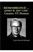 REMEMBRANCE ... JAMES W. 'JIM' CASE Creative TV Pioneer