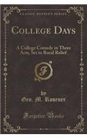 College Days: A College Comedy in Three Acts, Set in Rural Relief (Classic Reprint)