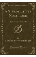 A Sturdy Little Northland: A Tribute to the Shetlanders (Classic Reprint)(English)