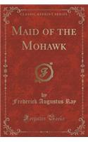 Maid of the Mohawk (Classic Reprint)