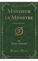 Monsieur Le Ministre: Roman Parisien (Classic Reprint)
