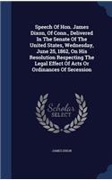 Speech Of Hon. James Dixon, Of Conn., Delivered In The Senate Of The United States, Wednesday, June 25, 1862, On His Resolution Respecting The Legal Effect Of Acts Or Ordinances Of Secession