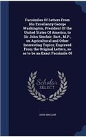 Facsimiles Of Letters From His Excellency George Washington, President Of the United States Of America, to Sir John Sinclair, Bart., M.P., on Agricultural and Other Interesting Topics; Engraved From the Original Letters, so as to be an Exact Facsim