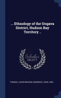 ... Ethnology of the Ungava District, Hudson Bay Territory ..
