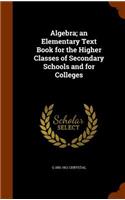 Algebra; an Elementary Text Book for the Higher Classes of Secondary Schools and for Colleges