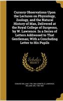 Cursory Observations Upon the Lectures on Physiology, Zoology, and the Natural History of Man, Delivered at the Royal College of Surgeons, by W. Lawrence. In a Series of Letters Addressed to That Gentleman; With a Concluding Letter to His Pupils