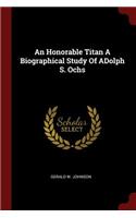 An Honorable Titan a Biographical Study of Adolph S. Ochs