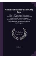 Common Sense in the Poultry Yard: A Story of Failures and Successes. Including a Full Account of 1000 Hens and What They did, With a Complete Description of the Houses, Coops, Fences