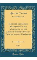 Histoire des Mores Mudejares Et des Morisques, ou des Arabes d'Espagne Sous la Domination des Chrétiens, Vol. 3 (Classic Reprint)