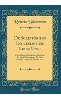 de Scriptoribus Ecclesiasticis Liber Unus: Cum Adjunctis Indicibus Undecim, Et Brevi Chronologia AB Orbe Condito Usque Ad Annum 1612 (Classic Reprint)