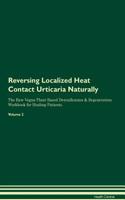 Reversing Localized Heat Contact Urticaria Naturally The Raw Vegan Plant-Based Detoxification & Regeneration Workbook for Healing Patients. Volume 2