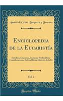 Enciclopedia de la Eucaristía, Vol. 2: Estudios, Discursos, Materias Predicables Y Consideraciones Sobre El Gran Misterio de la Fe (Classic Reprint)