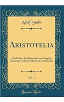 Aristotelia, Vol. 1: Das Leben Des Aristoteles Von Stagira; Ueber Die Verlornen Briefe Des Aristoteles (Classic Reprint)