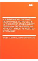 A Narrative of the Most Remarkable Particulars in the Life of James Albert Ukawsaw Gronniosaw, an African Prince, as Related by Himself