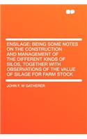 Ensilage; Being Some Notes on the Construction and Management of the Different Kinds of Silos, Together with Observations of the Value of Silage for Farm Stock