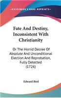 Fate and Destiny, Inconsistent with Christianity: Or the Horrid Decree of Absolute and Unconditional Election and Reprobation, Fully Detected (1726)