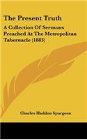 Present Truth: A Collection Of Sermons Preached At The Metropolitan Tabernacle (1883)