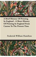 A Brief History Of Printing In England - A Short History Of Printing In England From Caxton To The Present Time