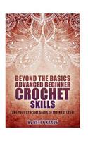 Beyond the Basics Advanced Beginner Crochet Skills: Take Your Crochet Skills to the Next Level