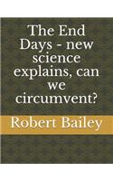 The End Days - new science explains, can we circumvent?