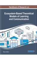 Handbook of Research on Ecosystem-Based Theoretical Models of Learning and Communication