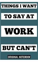 things I want to say at work but can't, notebook 6×9 100 page