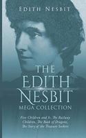 The Edith Nesbit Mega Collection: Five Children and It, The Railway Children, The Book of Dragons, The Story of the Treasure Seekers
