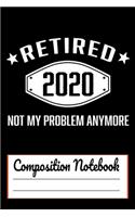 Retired 2020 Not My Problem Anymore Composition Notebook