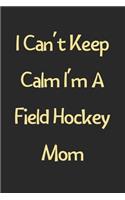 I Can't Keep Calm I'm A Field Hockey Mom: Lined Journal, 120 Pages, 6 x 9, Funny Field Hockey Gift Idea, Black Matte Finish (I Can't Keep Calm I'm A Field Hockey Mom Journal)